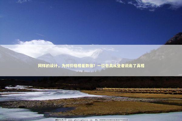 同样的设计，为何价格相差数倍？一位包具从业者说出了真相 时尚用品