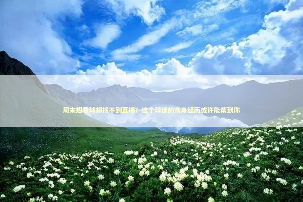 周末想看球却找不到直播？这个球迷的亲身经历或许能帮到你